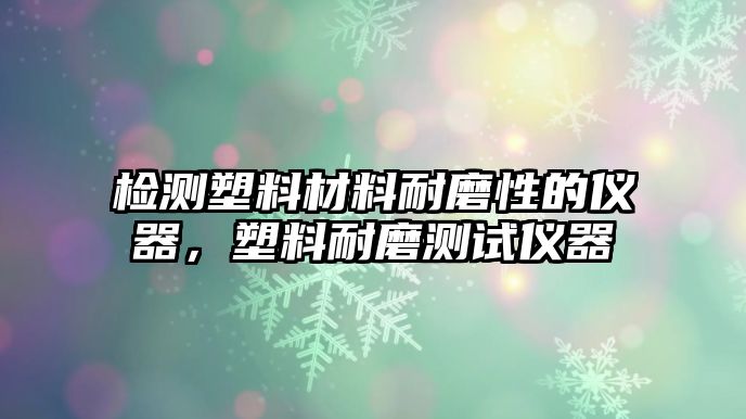 檢測塑料材料耐磨性的儀器，塑料耐磨測試儀器