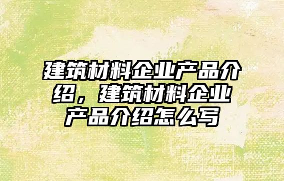 建筑材料企業(yè)產(chǎn)品介紹，建筑材料企業(yè)產(chǎn)品介紹怎么寫