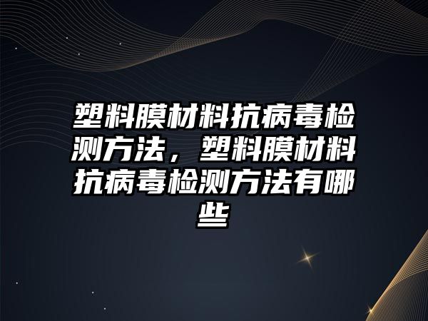 塑料膜材料抗病毒檢測方法，塑料膜材料抗病毒檢測方法有哪些