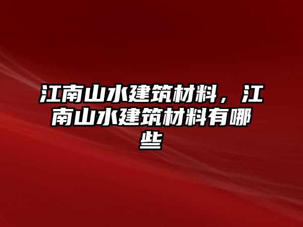 江南山水建筑材料，江南山水建筑材料有哪些