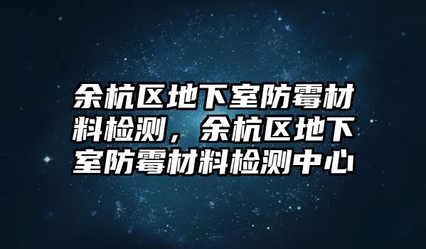 余杭區(qū)地下室防霉材料檢測，余杭區(qū)地下室防霉材料檢測中心