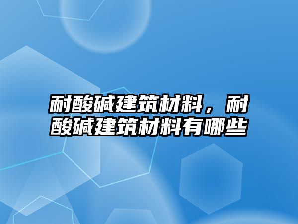 耐酸堿建筑材料，耐酸堿建筑材料有哪些