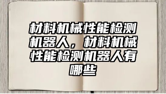 材料機械性能檢測機器人，材料機械性能檢測機器人有哪些