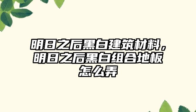 明日之后黑白建筑材料，明日之后黑白組合地板怎么弄