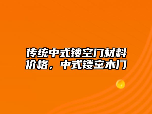 傳統(tǒng)中式鏤空門材料價格，中式鏤空木門