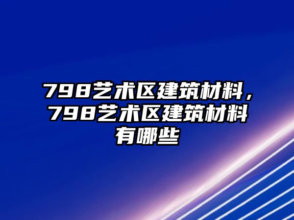 798藝術(shù)區(qū)建筑材料，798藝術(shù)區(qū)建筑材料有哪些