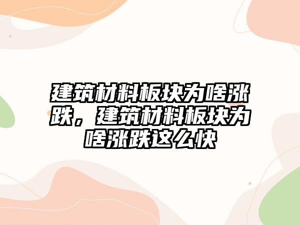 建筑材料板塊為啥漲跌，建筑材料板塊為啥漲跌這么快